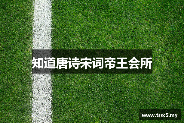 知道唐诗宋词帝王会所